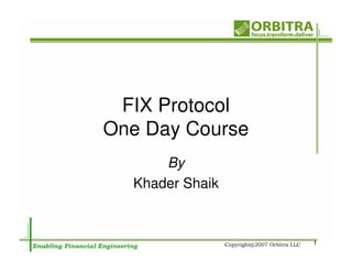 FIX Protocol
One Day Course
      By
  Khader Shaik



                 1
 