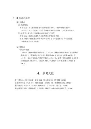 3－3 両者の比較
⑴ 相違点
① 消滅時効
不法行為による損害賠償権の消滅時効は 3 年、一般の債権は 10 年
→不法行為では時効になっても債務不履行では請求しうる場合がある。
② 故意又は過失及び免責事由の立証責任の所在
不法行為＝故意又は過失の立証責任は被害者が負担
債務不履行＝債務者に帰責事由のないこと（＝免責事由）の立証責任
→債権者は立証上有利。
⑵ 類似点
・損害の範囲
両者とも精神的侵害を損害として認める（債務不履行を理由とする損害賠
償請求として慰謝料を認めた例：最判平成 6 年 2 月 22 日民集 48 巻 2 号
441 頁）また不法行為の損害の算定にあたって、債務不履行に関する 416 条
が類推適用されている（富喜丸事件、大連判大 15 年 5 月 22 日民集 5 巻
386 頁）。
4．参考文献
・野村豊弘ほか著『民法Ⅲ 債権総論 第 3 版補訂』（有斐閣、2012）
・遠藤浩ほか編『民法（４）債権総論』（有斐閣、第 4 版増補補訂版、2002）
・潮見佳男『プラクティス民法 債権総論 』（信山社、第 4 版、2014）
・潮見佳男『民法（債権関係）改正法案の概要』（金融財政事情研究会、2015）
 
