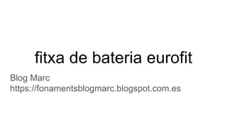 fitxa de bateria eurofit
Blog Marc
https://fonamentsblogmarc.blogspot.com.es
 