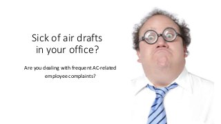 Sick of air drafts 
in your office? 
Are you dealing with frequent AC-related 
employee complaints? 
 