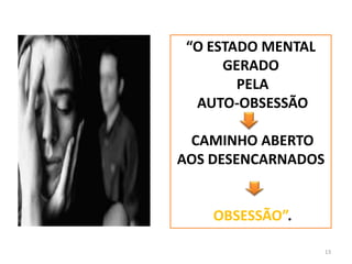 13“O ESTADO MENTAL GERADO PELA AUTO-OBSESSÃO  CAMINHO ABERTO AOS DESENCARNADOSOBSESSÃO”. 