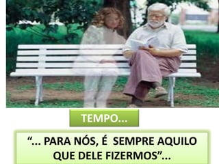 19TEMPO...“... PARA NÓS, É  SEMPRE AQUILO QUE DELE FIZERMOS”...