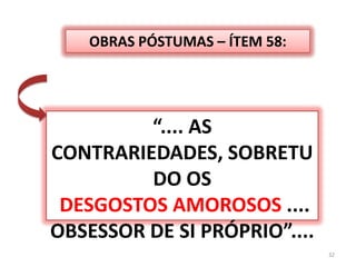 OBRAS PÓSTUMAS – ÍTEM 58:“.... AS CONTRARIEDADES, SOBRETUDO OSDESGOSTOS AMOROSOS .... OBSESSOR DE SI PRÓPRIO”....32
