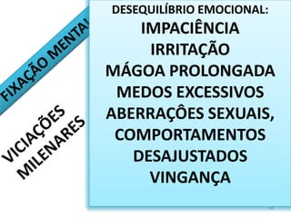 34DESEQUILÍBRIO EMOCIONAL:IMPACIÊNCIAIRRITAÇÃOMÁGOA PROLONGADAMEDOS EXCESSIVOSABERRAÇÔES SEXUAIS,COMPORTAMENTOS DESAJUSTADOSVINGANÇAFIXAÇÃO MENTALVICIAÇÕES MILENARES