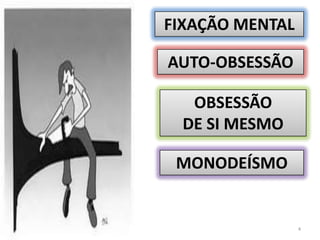 FIXAÇÃO MENTALAUTO-OBSESSÃOOBSESSÃO DE SI MESMOMONODEÍSMO4
