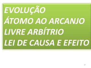 47EVOLUÇÃOÁTOMO AO ARCANJOLIVRE ARBÍTRIO LEI DE CAUSA E EFEITO