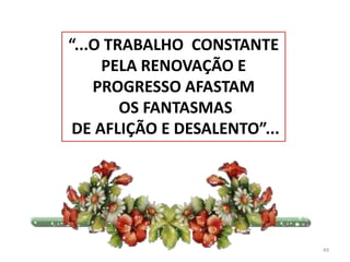 49“...O TRABALHO  CONSTANTE PELA RENOVAÇÃO E PROGRESSO AFASTAM OS FANTASMAS DE AFLIÇÃO E DESALENTO”...