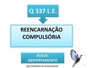 51Q 337 L.E.REENCARNAÇÃO COMPULSÓRIAAULUS:DESPERTAMENTONOS DOMÍNIOS DA MEDIUNIDADE 