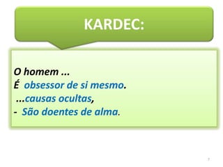 7KARDEC:O homem ... É  obsessor de si mesmo. ...causas ocultas,-  São doentes de alma.
