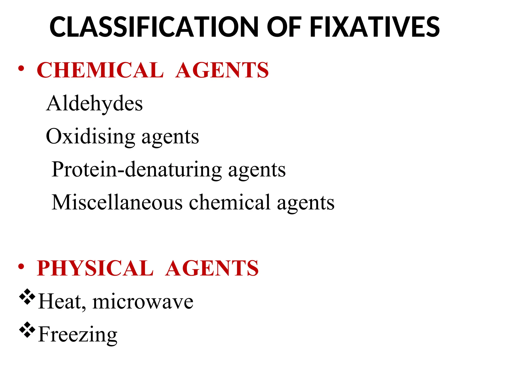 CLASSIFICATION OF FIXATIVES
• CHEMICAL AGENTS
Aldehydes
Oxidising agents
Protein-denaturing agents
Miscellaneous chemical agents
• PHYSICAL AGENTS
Heat, microwave
Freezing
 