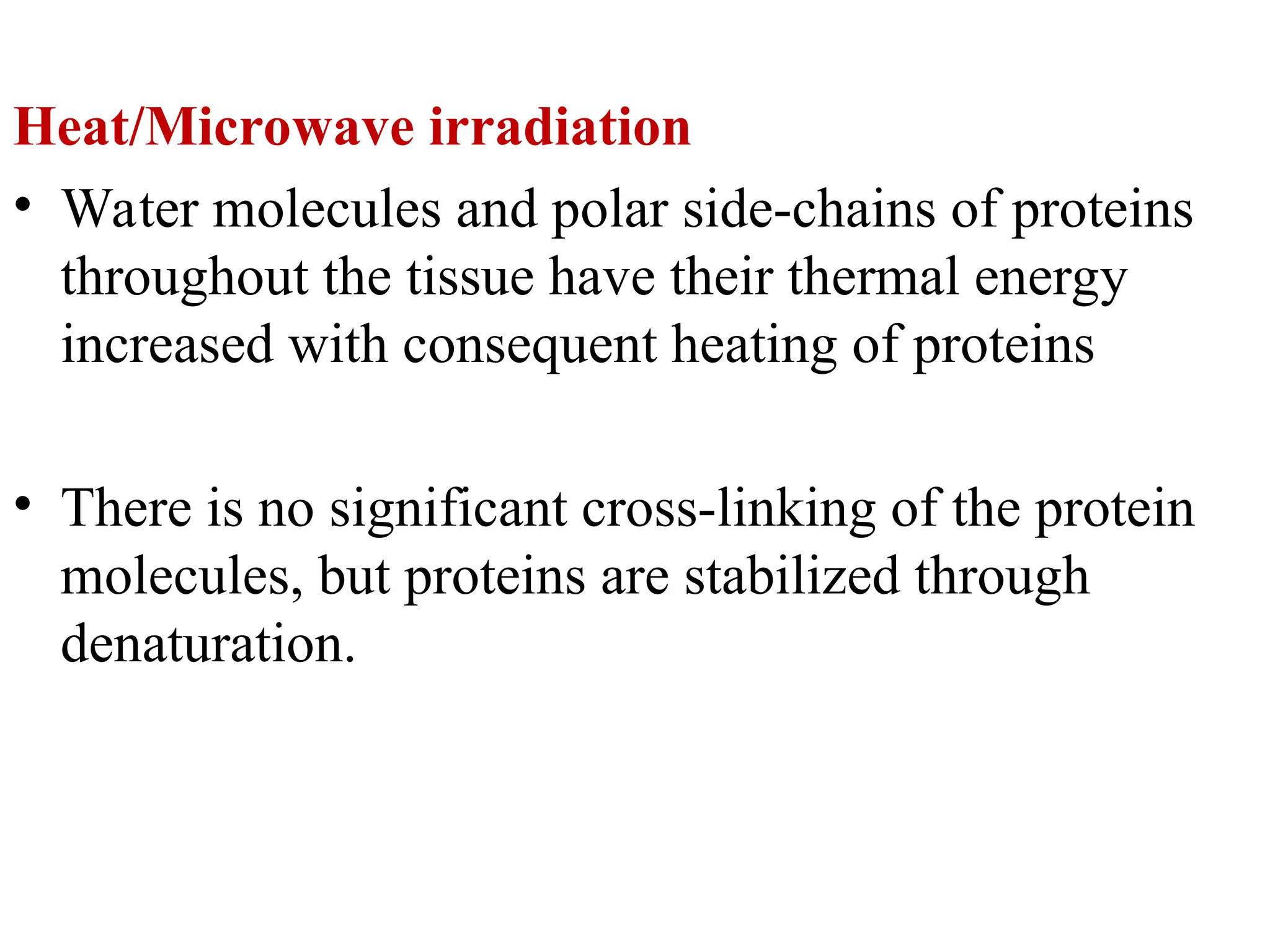 Heat/Microwave irradiation
• Water molecules and polar side-chains of proteins
throughout the tissue have their thermal energy
increased with consequent heating of proteins
• There is no significant cross-linking of the protein
molecules, but proteins are stabilized through
denaturation.
 