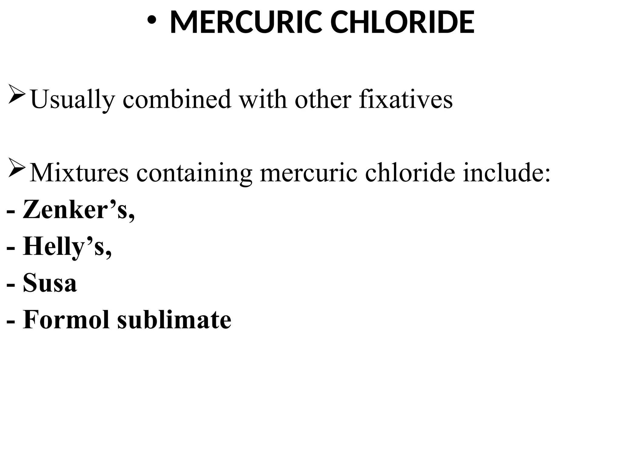 • MERCURIC CHLORIDE
Usually combined with other fixatives
Mixtures containing mercuric chloride include:
- Zenker’s,
- Helly’s,
- Susa
- Formol sublimate
 