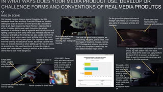 MISE EN SCENE
We focused more on mise en scene throughout our title
sequence more than anything. If we didn't’t have our location,
setting and props it wouldn’t of come across as a murderers
shed at all. Again inspired by David Fincher’s opening title of
se7en. Low key lighting was used throughout the whole
sequence to reinforce to was at nighttime and the only source of
lighting used was a desk lamp which was reflected onto the wall
to bounce and light up the shed but we also used a torch in the
establishing shot, which was a track, artificial light of the torch
was used to light up the green grass. Our inspiration was used
from the opening title sequence se7en, as well as a scene that
Izzy, our director showed us when setting up the mise en scene
on shooting day. We used fake blood, to make the mise en
scene look more realistic, placing a tool box at the bottom corner
of the shed to look more dangerous.
Empty beer
bottle used to
show his stress
and frustration
Knives covered In
fake blood
Lampshade to create artificial
low key lighting
Hands covered in dried blood
Body language faces
back from camera
showing he’s hiding with
hood up
This took the most time to prepare, we
used string, red pens, post it notes, over
30 images of locations, houses, names,
CCTV footage and prisoner mug shots.
On top on a complex in detail map, we
also added blooded finger prints
On the ground we placed pictures of
footage captured by CCTV camera’s,
also parts of newspaper articles and
headings.
Empty beer cans
representing his
destress and addiction.
We used a retro
desk lamp which
was very bright
and lit most of the
shed up when it
was dark, it
extremely effective.
We also used a
small metal desk
which the
antagonist works
off.
The antagonist/villain was dressed all in black,
shoes, top half, bottom half, even black
gloves. Most of the shots were captured from
the back of him to be seen as dangerous.
Black is used to represent the unknown and
hidden in this title sequence.‘FOCUSED’ -Same
shot, with near the same
mise- en scene – the
lamp covering part of
the frame as well as
hand in center
 