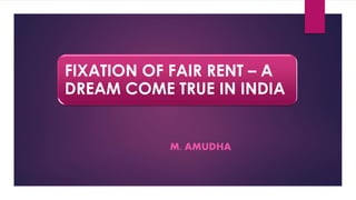 M. AMUDHA
FIXATION OF FAIR RENT – A
DREAM COME TRUE IN INDIA
 