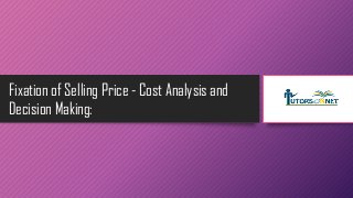 Fixation of Selling Price - Cost Analysis and
Decision Making:

 