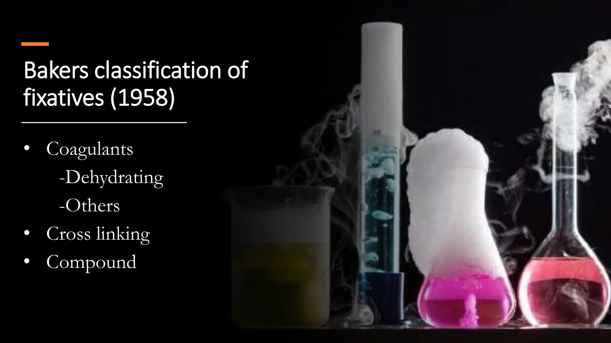 Bakers classification of
fixatives (1958)
• Coagulants
-Dehydrating
-Others
• Cross linking
• Compound
 