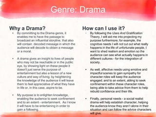 Why a Drama?
▸ By committing to the Drama genre, it
enables me to have the passage to
broadcast an influential storyline, ...