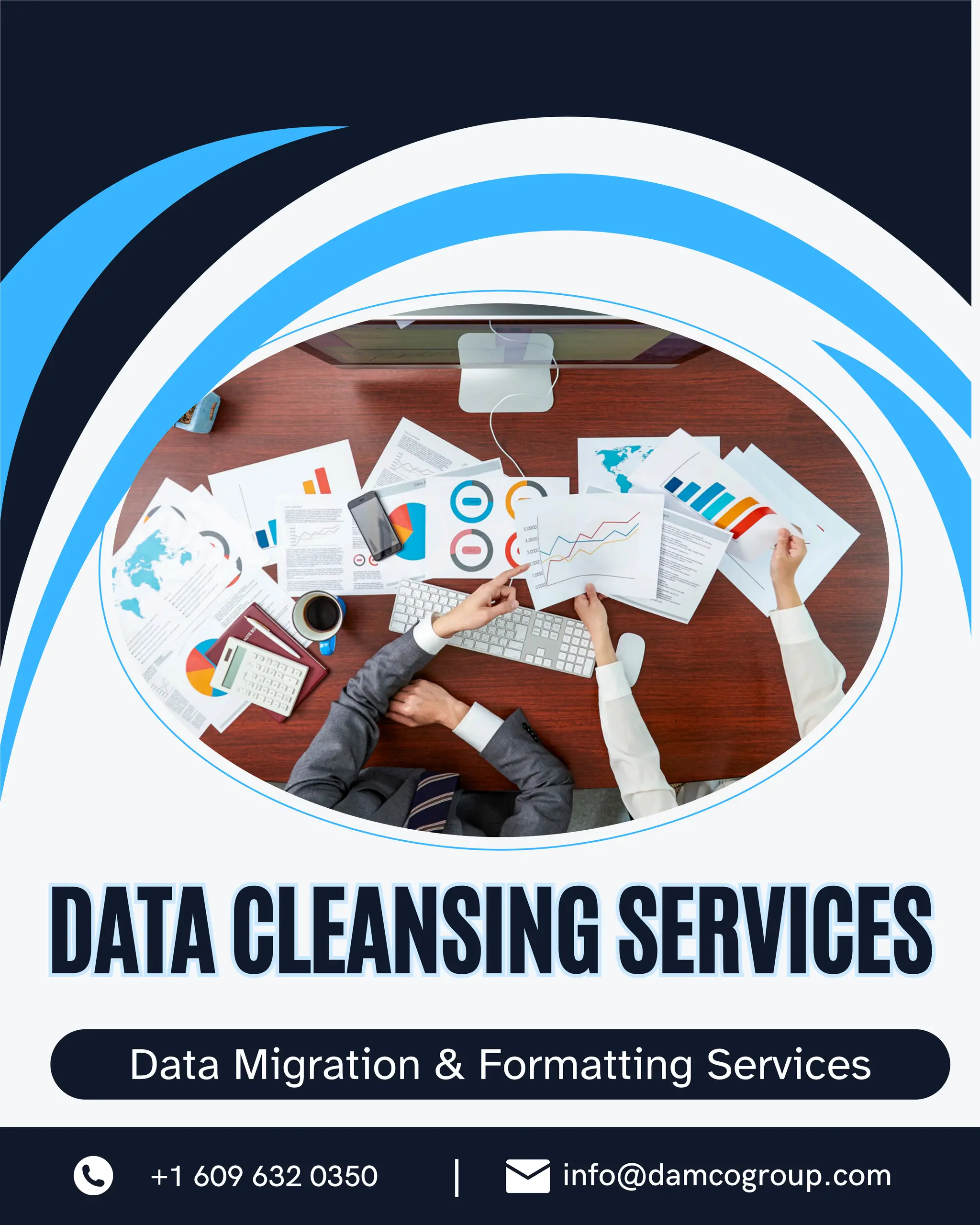 Data Migration & Formatting Services
DATA CLEANSING SERVICES
DATACLEANSINGSERVICES
+1 609 632 0350 info@damcogroup.com
|
