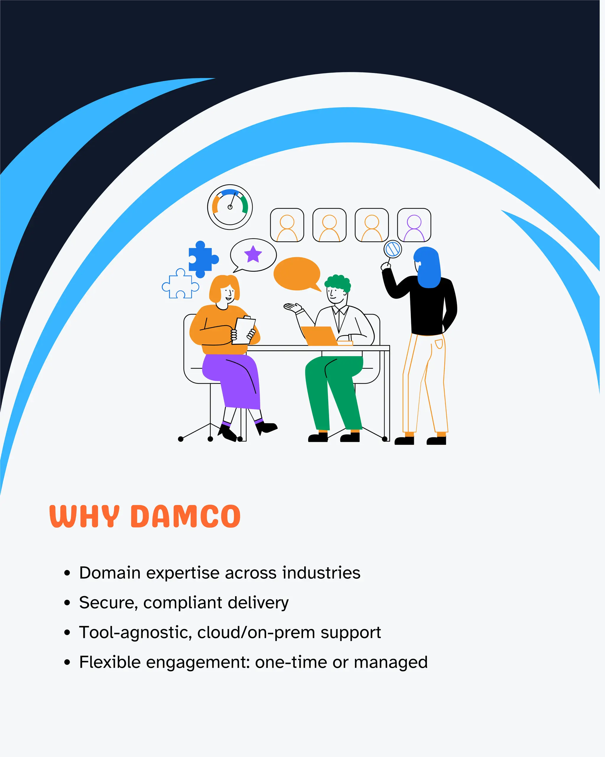 4
WHY DAMCO
Domain expertise across industries
Secure, compliant delivery
Tool-agnostic, cloud/on-prem support
Flexible engagement: one-time or managed