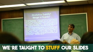 we’re taught to STUFF our slides