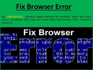 Fix Browser Error
Call 1-800-240-2551 Technical Support Number SSL certificate, Server Not Found,
Service Unavailable (503), Page Not Found (404), Bad Gateway (502), Connection
Timed Out
 