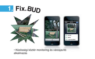 1. Fix.BUD




 • Közösségi köztér monitoring és városjavító
 alkalmazás
 