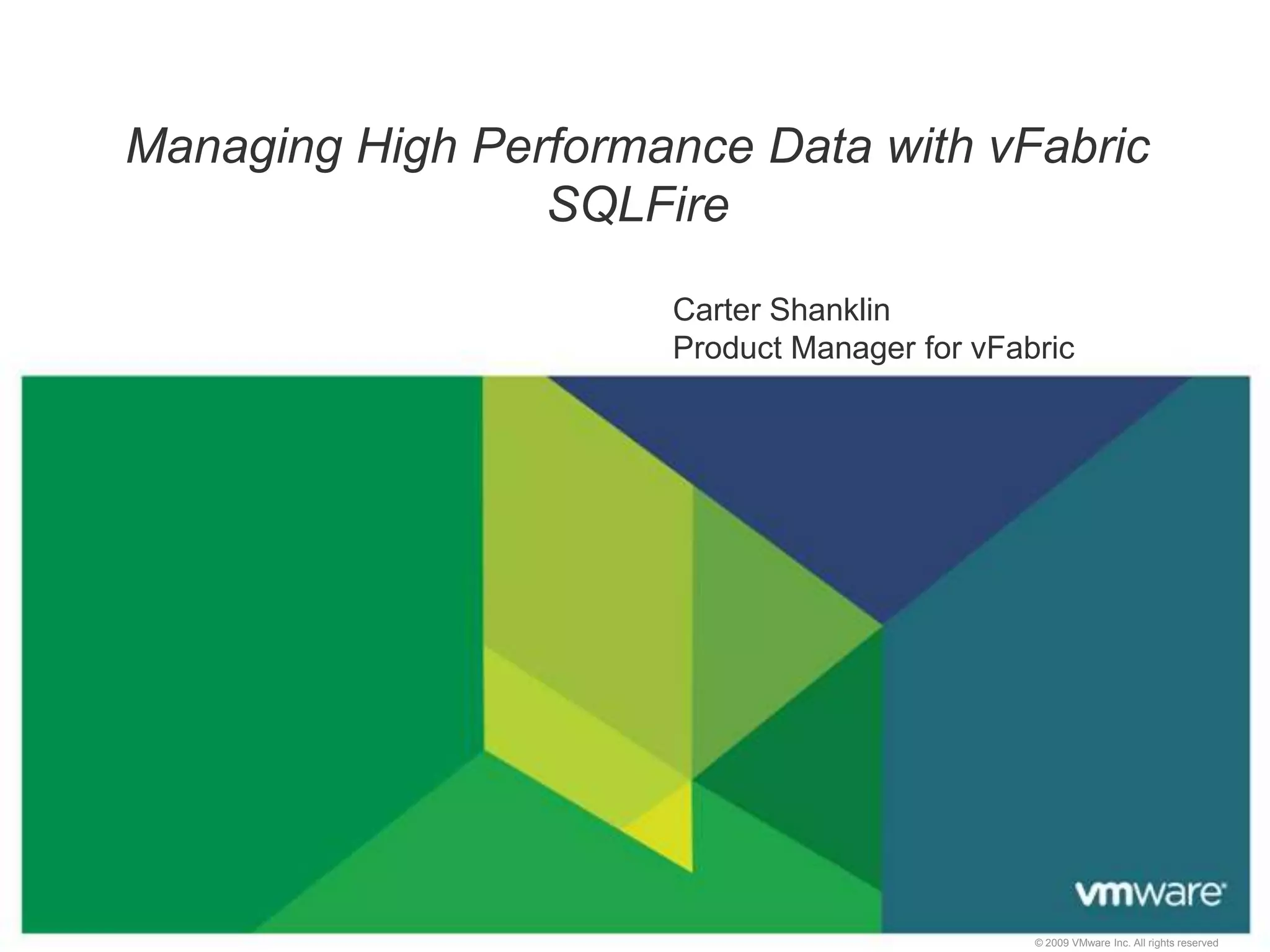 Managing High Performance Data with vFabric
                 SQLFire

                      Carter Shanklin
                      Product Manager for vFabric




                                              © 2009 VMware Inc. All rights reserved
 