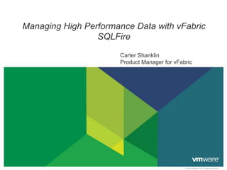 Managing High Performance Data with vFabric
                 SQLFire

                      Carter Shanklin
                      Product Manager for vFabric




                                              © 2009 VMware Inc. All rights reserved
 