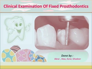 Done by :
Abrar , Alaa, Asrar, Ghadeer
Clinical Examination Of Fixed Prosthodontics
 
