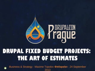 Business & Strategy · Maxime Topolov @mtopolov · 24 September
2013
DRUPAL FIXED BUDGET PROJECTS:
THE ART OF ESTIMATES
 