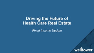 Driving the Future of
Health Care Real Estate
Fixed Income Update
 