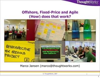Offshore, Fixed-Price and Agile
     (How) does that work?




Marco Jansen (marco@thoughtworks.com)

             © ThoughtWorks, 2007       1
                                            1