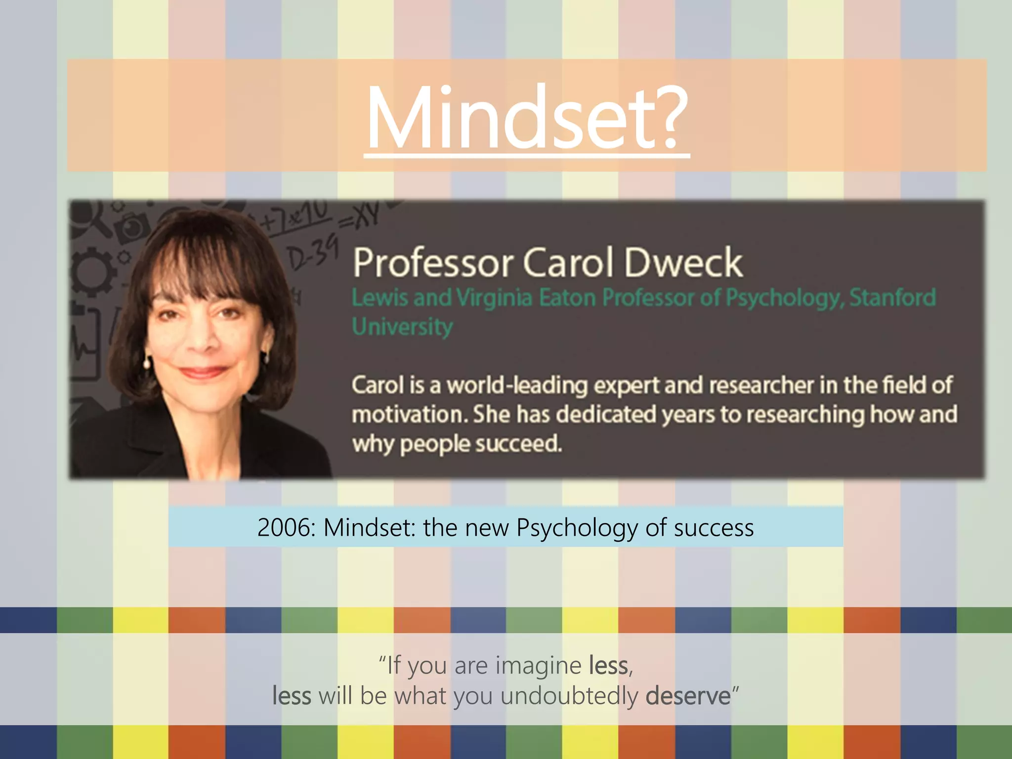 Mindset?
2006: Mindset: the new Psychology of success
“If you are imagine less,
less will be what you undoubtedly deserve”
 