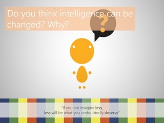 Do you think intelligence can be
changed? Why?
“If you are imagine less,
less will be what you undoubtedly deserve”
 