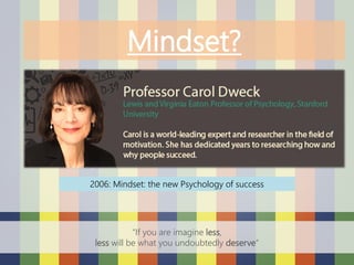 Mindset?
2006: Mindset: the new Psychology of success
“If you are imagine less,
less will be what you undoubtedly deserve”
 