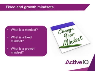 Fixed and growth mindsets
• What is a mindset?
• What is a fixed
mindset?
• What is a growth
mindset?
 