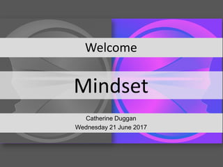Mindset
Welcome
Catherine Duggan
Wednesday 21 June 2017
 