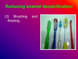 Reducing enamel decalcification
(3) Brushing and
flossing .
 