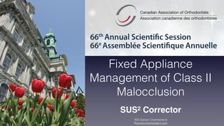 Fixed Appliance
Management of Class II
Malocclusion
SUS2 Corrector
©Dr Sylvain Chamberland 
©sylvainchamberland.com
 