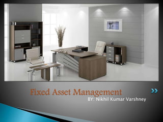 BY: Nikhil Kumar Varshney
nikhilvarshney53@gmail.com
Fixed Asset Management
 