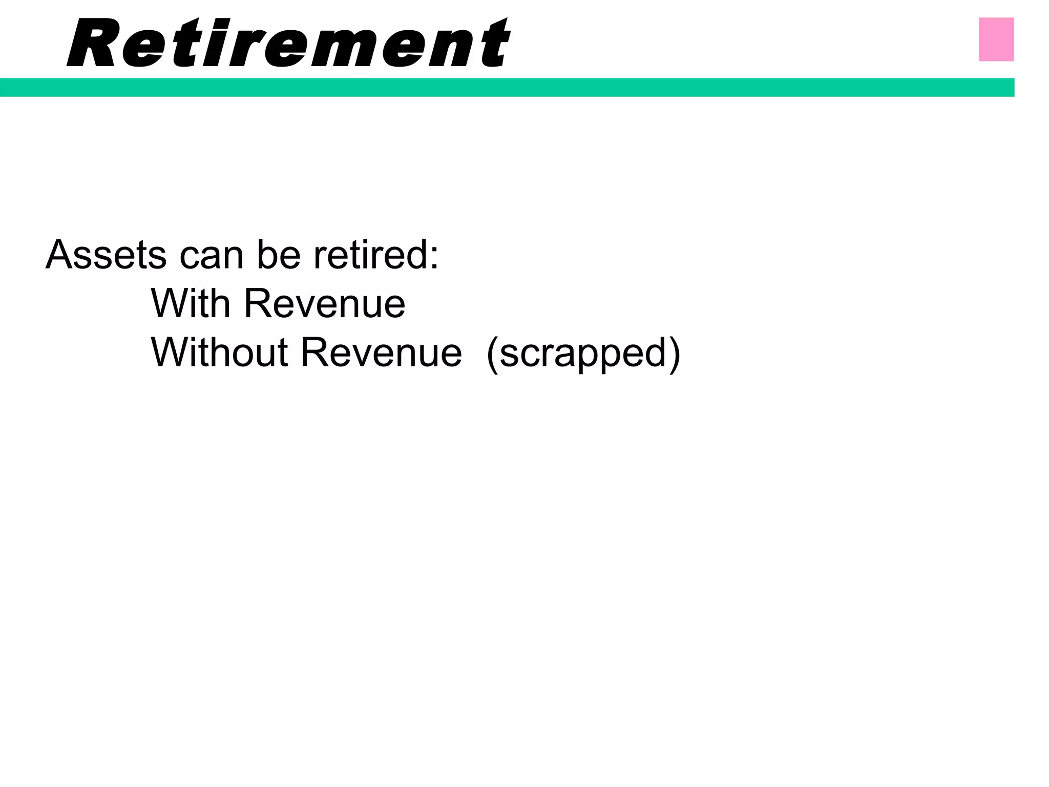 Assets can be retired:
With Revenue
Without Revenue (scrapped)
Retirement
 