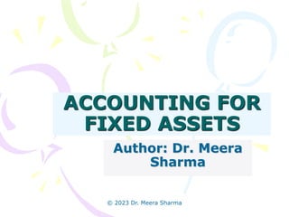 ACCOUNTING FOR
FIXED ASSETS
Author: Dr. Meera
Sharma
© 2023 Dr. Meera Sharma
 