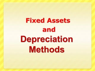 Depreciation
Methods
Fixed Assets
and
 