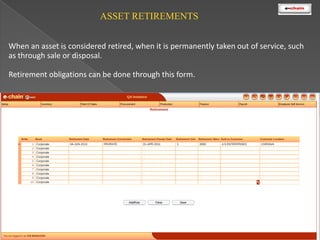 ASSET RETIREMENTS
When an asset is considered retired, when it is permanently taken out of service, such
as through sale or disposal.
Retirement obligations can be done through this form.

 