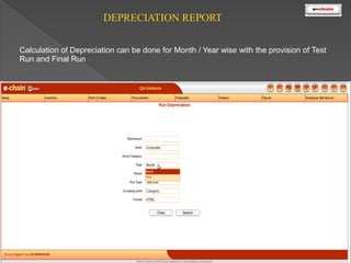 DEPRECIATION REPORT
Calculation of Depreciation can be done for Month / Year wise with the provision of Test
Run and Final Run

 