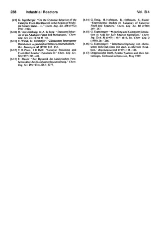 238 Industrial Reactors
[6.9] G. Eigenberger: "On the Dynamic Behavior of the
Catalytic Fixed-Bed Reactor m the Region of Multi-
pie Steady States - II," Chern. Eng. Sci. 278 (1972)
1917-1924.
[6.10] H. von Doesburg, W. A. de Jong: "Transient Behav-
ior of an Adiabatic Fixed-Bed Methanator," Chern
Eng. Sci. 31 (1976) 45-58.
[6.11) E. Wicke, D. Vortmeyer: "Ziindzonen heterogener
ReaktlOnen m gasdurchstromten Komerschlchten,"
Ber. Bunsenges. 63 (1959) 145-152.
[6.12] T. H. Price, 1. B. Butt: "Catalyst Poisonmg and
Fixed-Bed Reactor Dynamics II," Chern. Eng. SCI.
32 (1977) 393-412.
[6.13] E. Blaum· "Zur Dynamik des katalytischen Fest-
bettreaktors bei Katalysatordesaktivierung," Chern.
Eng. Sci. 29 (1974) 2263 - 2277.
Vol. 84
[6.14] G. Emig, H. Hofmann, U. Hoffmann, U. Fiand·
"Expenmental Studies on Runaway of CatalytiC
Fixed-Bed Reactors," Chern. Eng. SCI. 85 (1980)
249-257.
[6.15] G. Elgenberger· "Modelling and Computer Simula-
tion as Aids for Safe Reactor Operation," Chern
Ing. Tech. SI (1979) 1105-1110; Int. Chern Eng. 3
(1980) 211-216.
[6.16) G. Eigenberger: "Temperaturregelung von chemi-
schen Rohrreaktoren mit stark exothermer Reak-
tion," Regelungstechnik (1975) 118-126.
[6 17] Deggendorfer Werft, Reactor Systems and their Ad-
vantages, Technical information, May 1989.
 