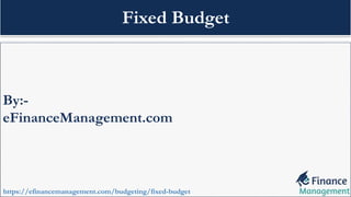 By:-
eFinanceManagement.com
https://efinancemanagement.com/budgeting/fixed-budget
Fixed Budget
 