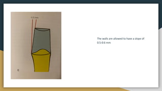 The walls are allowed to have a slope of
0.5-0.6 mm
 