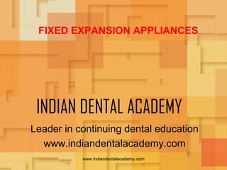 FIXED EXPANSION APPLIANCES

INDIAN DENTAL ACADEMY
Leader in continuing dental education
www.indiandentalacademy.com
www.indiandentalacademy.com

 