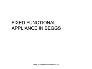 FIXED FUNCTIONAL
APPLIANCE IN BEGGS
www.indiandentalacademy.com
 